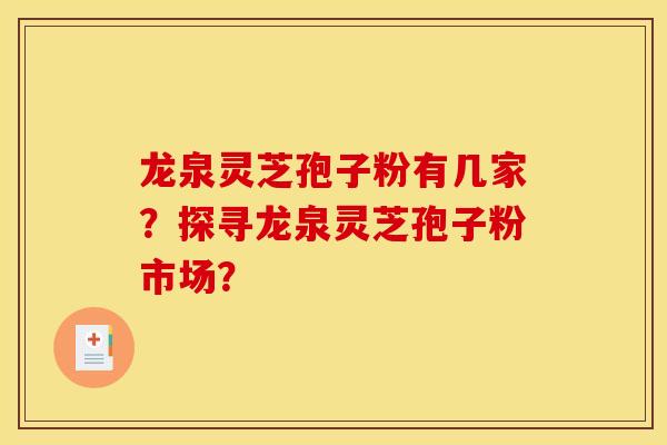 龙泉灵芝孢子粉有几家？探寻龙泉灵芝孢子粉市场？