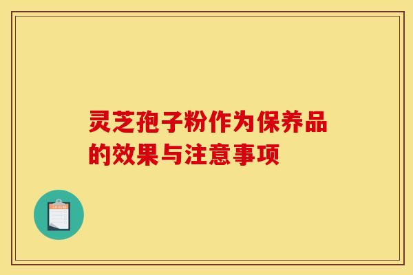 灵芝孢子粉作为保养品的效果与注意事项