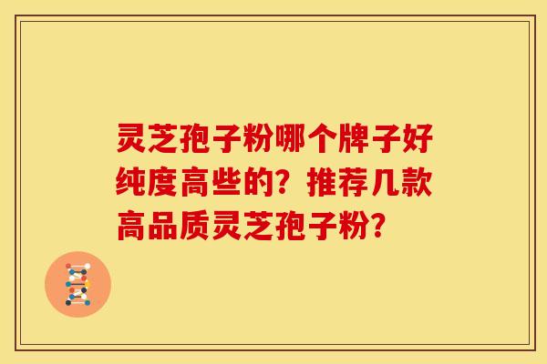 灵芝孢子粉哪个牌子好纯度高些的?推荐几款高品质灵芝孢子粉?