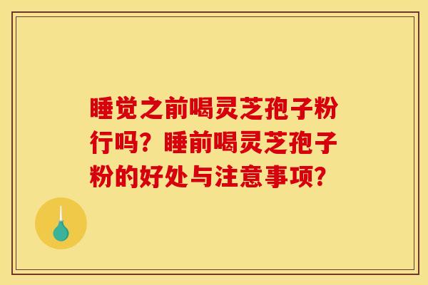 睡觉之前喝灵芝孢子粉行吗?睡前喝灵芝孢子粉的好处与注意事项?