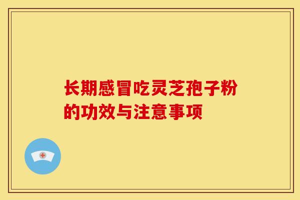 长期感冒吃灵芝孢子粉的功效与注意事项