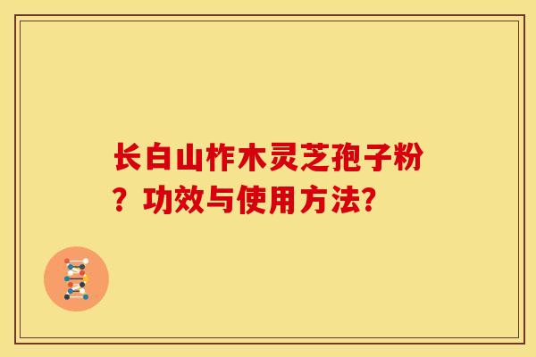长白山柞木灵芝孢子粉?功效与使用方法?