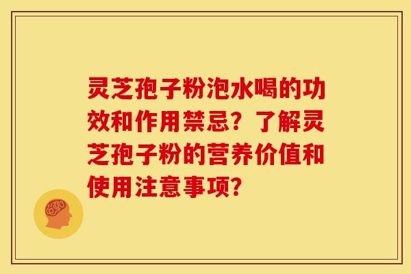 灵芝孢子粉泡水喝的功效和作用禁忌？了解灵芝孢子粉的营养价值和使用注意事项？
