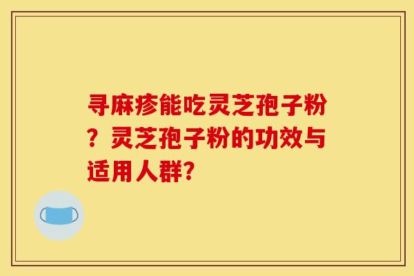 寻麻疹能吃灵芝孢子粉？灵芝孢子粉的功效与适用人群？