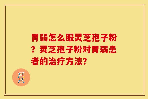 胃弱怎么服灵芝孢子粉?灵芝孢子粉对胃弱患者的治疗方法?