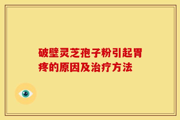 破壁灵芝孢子粉引起胃疼的原因及治疗方法