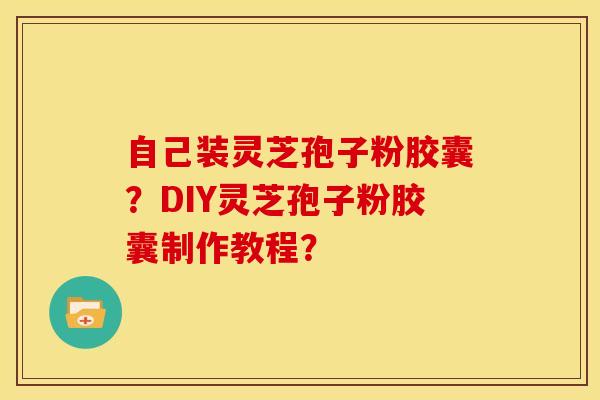 自己装灵芝孢子粉胶囊?DIY灵芝孢子粉胶囊制作教程?