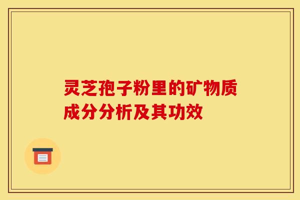 灵芝孢子粉里的矿物质成分分析及其功效