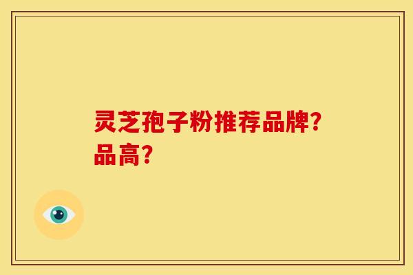 灵芝孢子粉推荐品牌？品高？