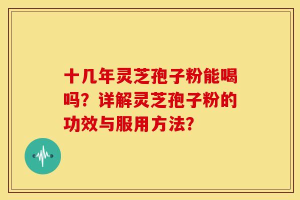 十几年灵芝孢子粉能喝吗?详解灵芝孢子粉的功效与服用方法?