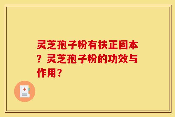 灵芝孢子粉有扶正固本?灵芝孢子粉的功效与作用?