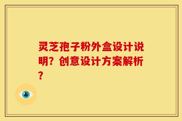 灵芝孢子粉外盒设计说明？创意设计方案解析？