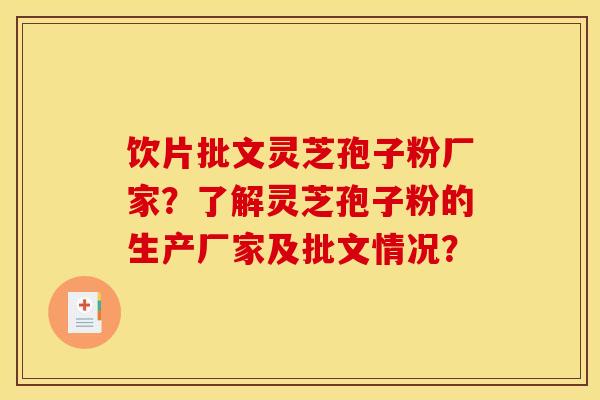 饮片批文灵芝孢子粉厂家？了解灵芝孢子粉的生产厂家及批文情况？
