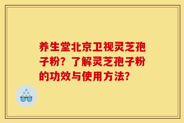 养生堂北京卫视灵芝孢子粉?了解灵芝孢子粉的功效与使用方法?