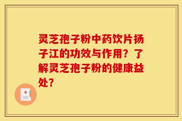 灵芝孢子粉中药饮片扬子江的功效与作用?了解灵芝孢子粉的健康益处?