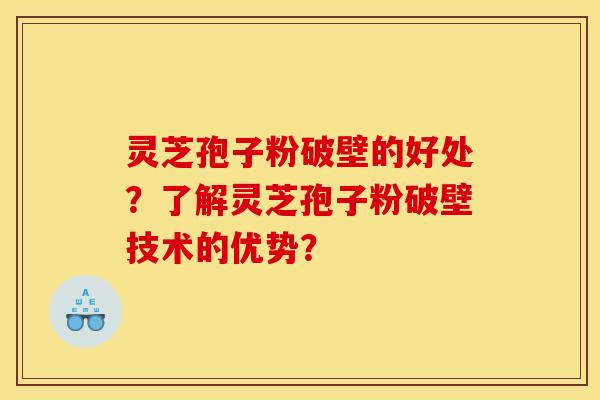 灵芝孢子粉破壁的好处?了解灵芝孢子粉破壁技术的优势?