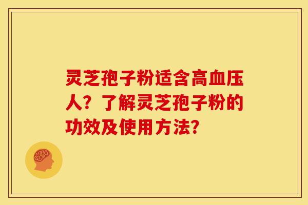 灵芝孢子粉适含高血压人？了解灵芝孢子粉的功效及使用方法？