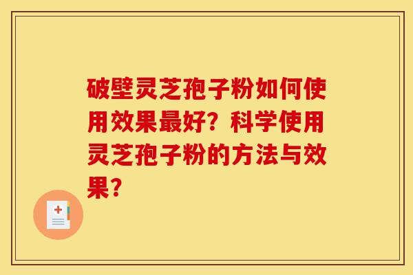 破壁灵芝孢子粉如何使用效果最好?科学使用灵芝孢子粉的方法与效果?