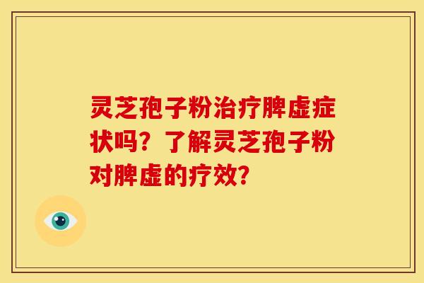 灵芝孢子粉治疗脾虚症状吗?了解灵芝孢子粉对脾虚的疗效?