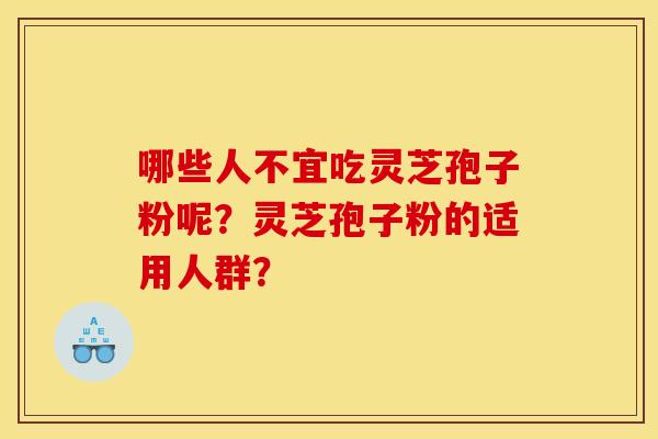 哪些人不宜吃灵芝孢子粉呢？灵芝孢子粉的适用人群？