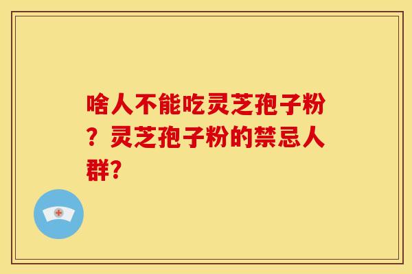 啥人不能吃灵芝孢子粉?灵芝孢子粉的禁忌人群?