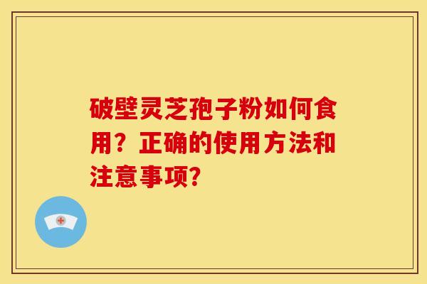 破壁灵芝孢子粉如何食用？正确的使用方法和注意事项？