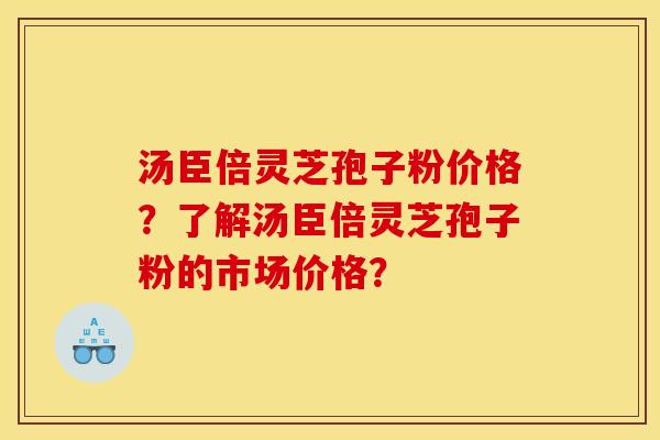 汤臣倍灵芝孢子粉价格?了解汤臣倍灵芝孢子粉的市场价格?