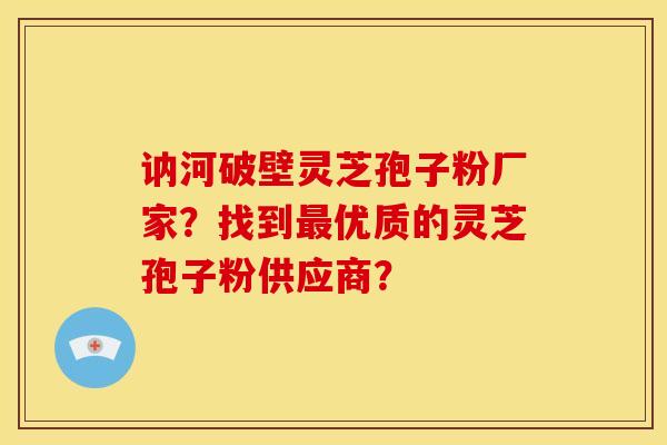 讷河破壁灵芝孢子粉厂家？找到最优质的灵芝孢子粉供应商？