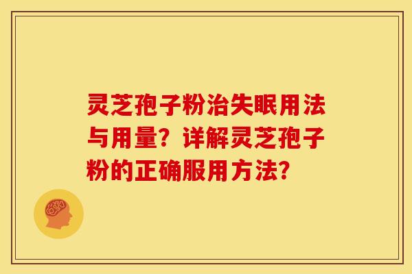 灵芝孢子粉治失眠用法与用量?详解灵芝孢子粉的正确服用方法?