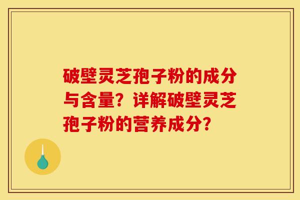 破壁灵芝孢子粉的成分与含量?详解破壁灵芝孢子粉的营养成分?