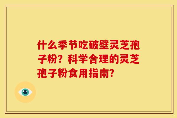 什么季节吃破壁灵芝孢子粉?科学合理的灵芝孢子粉食用指南?