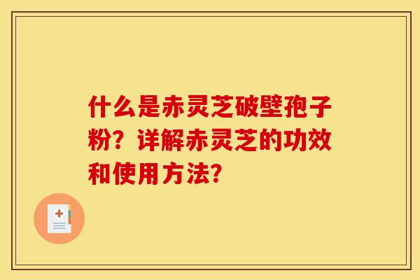 什么是赤灵芝破壁孢子粉?详解赤灵芝的功效和使用方法?