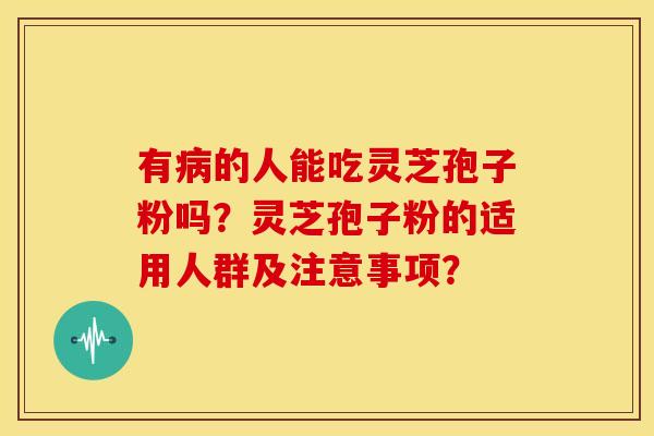 有病的人能吃灵芝孢子粉吗?灵芝孢子粉的适用人群及注意事项?