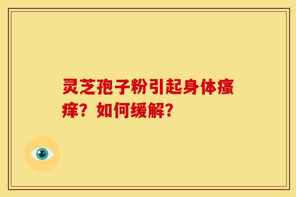 灵芝孢子粉引起身体瘙痒?如何缓解?