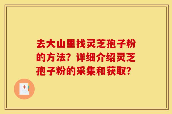 去大山里找灵芝孢子粉的方法?详细介绍灵芝孢子粉的采集和获取?