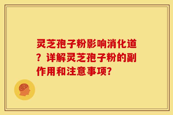 灵芝孢子粉影响消化道？详解灵芝孢子粉的副作用和注意事项？