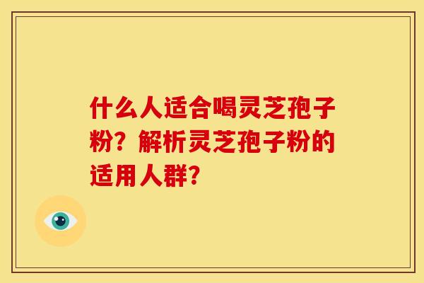 什么人适合喝灵芝孢子粉？解析灵芝孢子粉的适用人群？