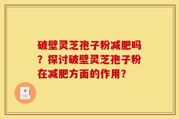 破壁灵芝孢子粉减肥吗?探讨破壁灵芝孢子粉在减肥方面的作用?