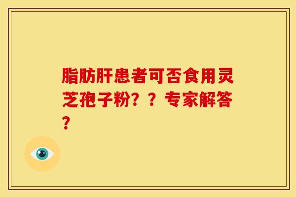 脂肪肝患者可否食用灵芝孢子粉??专家解答?