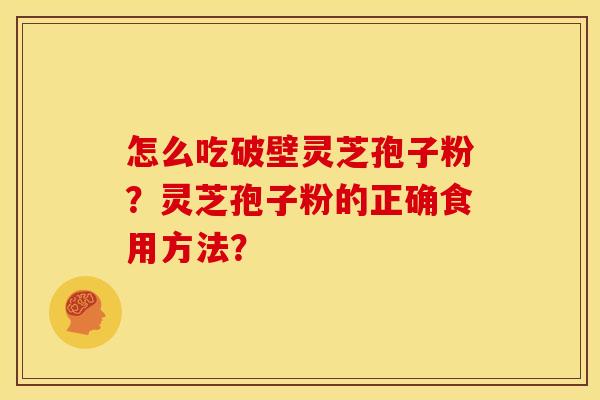 怎么吃破壁灵芝孢子粉?灵芝孢子粉的正确食用方法?