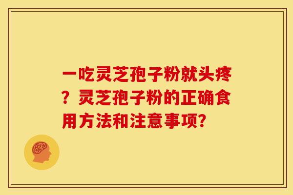 一吃灵芝孢子粉就头疼?灵芝孢子粉的正确食用方法和注意事项?