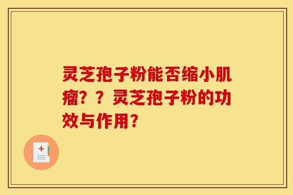 灵芝孢子粉能否缩小肌瘤??灵芝孢子粉的功效与作用?