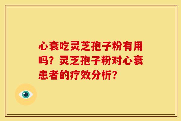 心衰吃灵芝孢子粉有用吗？灵芝孢子粉对心衰患者的疗效分析？