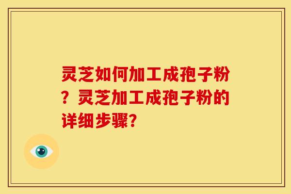 灵芝如何加工成孢子粉?灵芝加工成孢子粉的详细步骤?