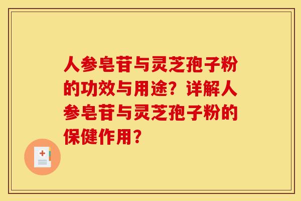 人参皂苷与灵芝孢子粉的功效与用途?详解人参皂苷与灵芝孢子粉的保健作用?