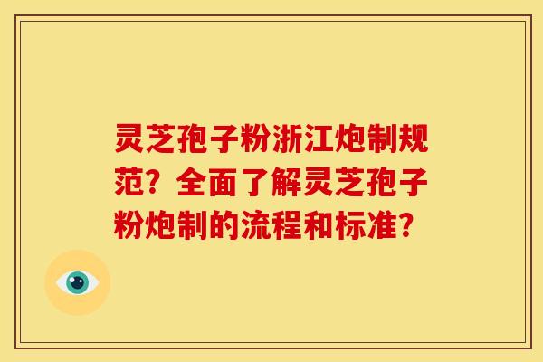 灵芝孢子粉浙江炮制规范?全面了解灵芝孢子粉炮制的流程和标准?