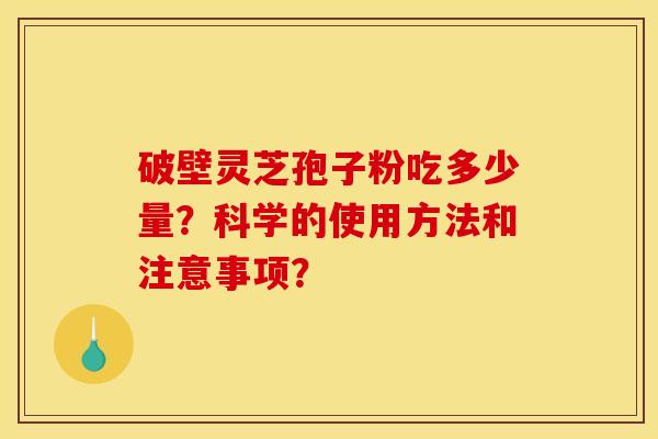 破壁灵芝孢子粉吃多少量?科学的使用方法和注意事项?