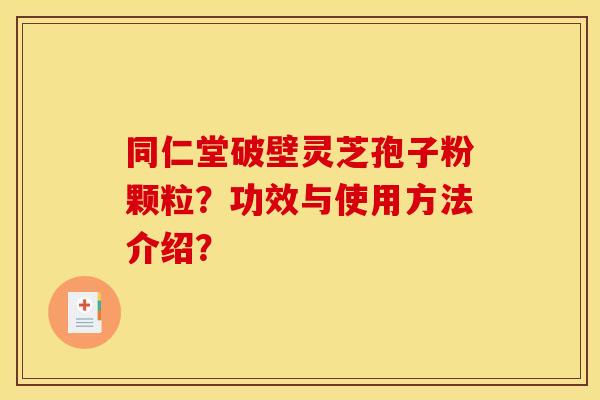 同仁堂破壁灵芝孢子粉颗粒?功效与使用方法介绍?