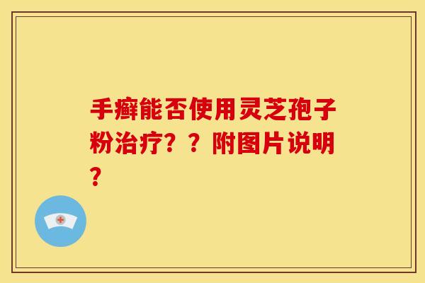 手癣能否使用灵芝孢子粉治疗？？附图片说明？
