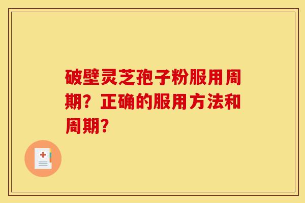 破壁灵芝孢子粉服用周期？正确的服用方法和周期？